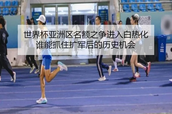 世界杯亚洲区名额之争进入白热化 谁能抓住扩军后的历史机会